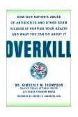 Overkill How Our Nation's Abuse of Anibiotics and Other Germ Killers 2002 9781579545345 Front Cover