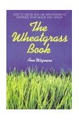 Wheatgrass Book How to Grow and Use Wheatgrass to Maximize Your Health and Vitality 1985 9780895292346 Front Cover