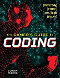 The Gamer's Guide to Coding: Design, Code, Build, Play  9781454922346 Front Cover