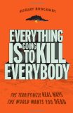 Everything Is Going to Kill Everybody The Terrifyingly Real Ways the World Wants You Dead 2010 9780307464347 Front Cover