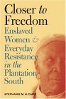 Closer to Freedom Enslaved Women and Everyday Resistance in the Plantation South
