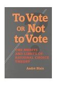 To Vote or Not to Vote The Merits and Limits of Rational Choice Theory cover art