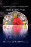 Rosicrucian Rites and Ceremonies of the Fellowship of the Rosy Cross by Founder of the Holy Order of the Golden Dawn Arthur  cover art