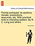 Florida Portrayed Its sections, climate, productions, resources, etc. with practical hints to intending settlers. by R. C. Long and Others 2011 9781241437350 Front Cover