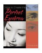 How to Create the Perfect Eyebrow 2003 9781401833350 Front Cover