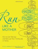 Run Like a Mother How to Get Moving--And Not Lose Your Family, Job, or Sanity 2010 9780740785351 Front Cover