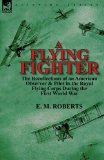 Flying Fighter The Recollections of an American Observer and Pilot in the Royal Flying Corps During the First World War 2012 9780857069351 Front Cover