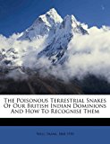 Poisonous Terrestrial Snakes of Our British Indian Dominions and How to Recognise Them 2010 9781172050352 Front Cover