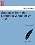 Selection from the Dramatic Works of W T M 2011 9781241110352 Front Cover