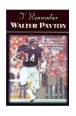 I Remember Walter Payton Personal Memories of Football's Sweetest Superstar by the People Who Knew Him Best 2000 9781581821352 Front Cover
