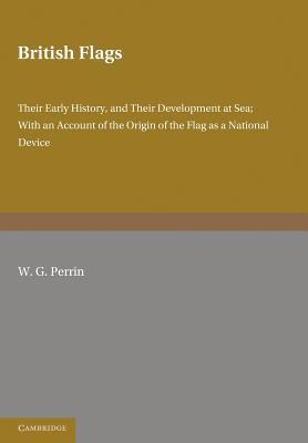 British Flags Their Early History and Their Development at Sea; with an Account of the Origin of the Flag As a National Device 2012 9781107649354 Front Cover