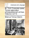 M Tullii Ciceronis Opera Tomus Secundus Philosophicorum primus. Volume 2 Of 10 2010 9781140887355 Front Cover