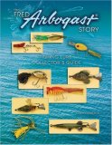 Fred Arbogast Story A Fishing Lure Collector's Guide 2007 9781574325355 Front Cover