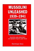 Mussolini Unleashed, 1939-1941 Politics and Strategy in Fascist Italy's Last War cover art