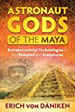 Astronaut Gods of the Maya Extraterrestrial Technologies in the Temples and Sculptures  9781591432357 Front Cover