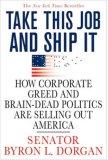 Take This Job and Ship It How Corporate Greed and Brain-Dead Politics Are Selling Out America 2007 9780312374358 Front Cover