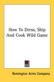 How to Dress, Ship and Cook Wild Game 2007 9781432572358 Front Cover