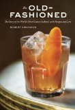 Old-Fashioned The Story of the World's First Classic Cocktail, with Recipes and Lore 2014 9781607745358 Front Cover