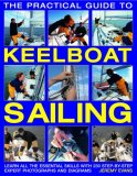 Practical Guide to Keelboat Sailing Learn All the Essential Skills with 230 Step-by-Step Expert Photographs and Diagrams 2008 9780754818359 Front Cover