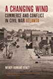 Changing Wind Commerce and Conflict in Civil War Atlanta  9780820351360 Front Cover