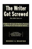 Writer Got Screwed (but Didn't Have To) Guide to the Legal and Business Practices of Writing for the Entertainment Indus cover art