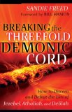 Breaking the Threefold Demonic Cord How to Discern and Defeat the Lies of Jezebel, Athaliah and Delilah 2008 9780800794361 Front Cover