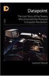 Datapoint The Lost Story of the Texans Who Invented the Personal Computer Revolution cover art