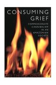 Consuming Grief Compassionate Cannibalism in an Amazonian Society cover art