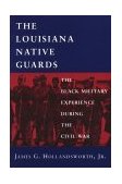 Louisiana Native Guards The Black Military Experience During the Civil War cover art