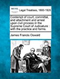 Contempt of court, committal, and attachment and arrest upon civil process in the Supreme Court of Judicature : with the practice and Forms 2010 9781240145362 Front Cover