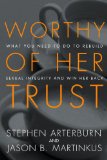 Worthy of Her Trust What You Need to Do to Rebuild Sexual Integrity and Win Her Back 2014 9781601425362 Front Cover