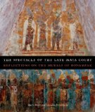 Spectacle of the Late Maya Court Reflections on the Murals of Bonampak cover art