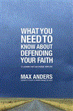 What You Need to Know about Defending Your Faith 12 Lessons That Can Change Your Life 2012 9781401675363 Front Cover