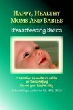 Happy, Healthy Moms and Babies Breastfeeding Basics: A Lactation Consultantï¿½s Advice for Breastfeeding during Your Hospital Stay 2006 9780595378364 Front Cover