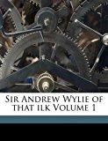 Sir Andrew Wylie of that ilk Volume 1 2010 9781172435364 Front Cover
