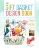 Gift Basket Design Book Everything You Need to Know to Create Beautiful, Professional-Looking Gift Baskets for All Occasions 2nd 2008 9780762744367 Front Cover