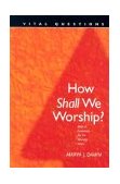 How Shall We Worship? Biblical Guidelines for the Worship Wars  9780842356367 Front Cover