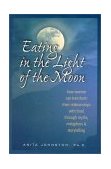 Eating in the Light of the Moon How Women Can Transform Their Relationship with Food Through Myths, Metaphors, and Storytelling cover art
