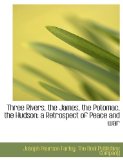 Three Rivers, the James, the Potomac, the Hudson : A Retrospect of Peace and War 2010 9781140648369 Front Cover