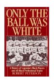 Only the Ball Was White A History of Legendary Black Players and All-Black Professional Teams cover art