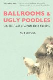 Ballrooms and Ugly Poodles Semi-Tall Tales of a Palm Beach Waitress 2013 9780615699370 Front Cover