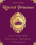 Rejected Princesses Tales of History's Boldest Heroines, Hellions, and Heretics  9780062405371 Front Cover