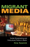 Migrant Media Turkish Broadcasting and Multicultural Politics in Berlin 2007 9780253219374 Front Cover