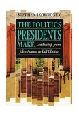 Politics Presidents Make Leadership from John Adams to Bill Clinton, Revised Edition