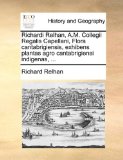 Richardi Relhan, a M Collegii Regalis Capellani, Flora Cantabrigiensis, Exhibens Plantas Agro Cantabrigiensi Indigenas 2010 9781170412374 Front Cover