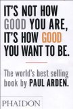 It's Not How Good You Are, It's How Good You Want to Be The World's Best-Selling Book by Paul Arden cover art