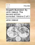 Hogarth Illustrated by John Ireland the Second Edition, Corrected 2010 9781170817377 Front Cover