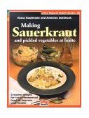 Making Sauerkraut and Pickled Vegetables at Home Creative Recipes for Lactic-Fermented Food to Improve Your Health 2007 9781553120377 Front Cover