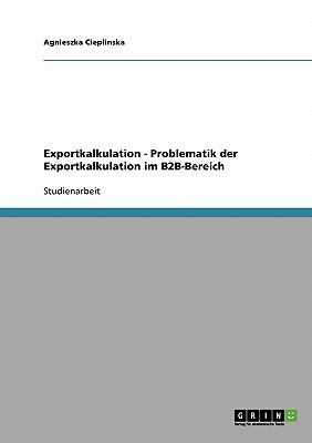 Exportkalkulation  -  Problematik der Exportkalkulation im B2B-Bereich 2007 9783638649377 Front Cover