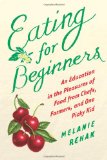 Eating for Beginners An Education in the Pleasures of Food from Chefs, Farmers, and One Picky Kid 2010 9780151014378 Front Cover
